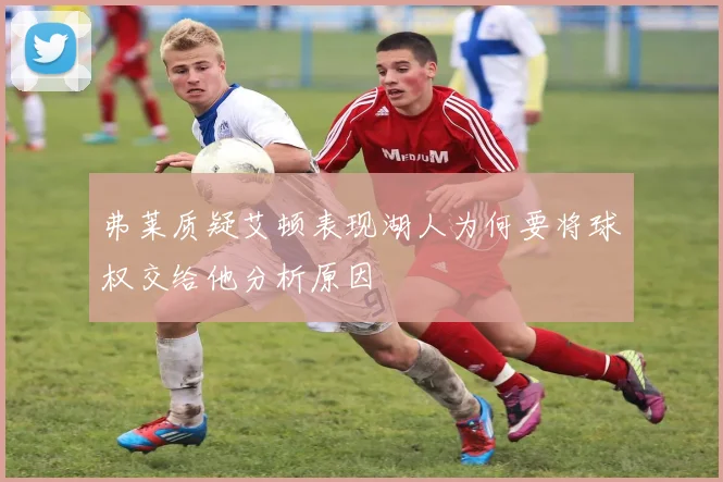 弗莱质疑艾顿表现湖人为何要将球权交给他分析原因