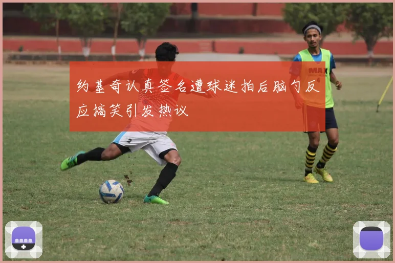 约基奇认真签名遭球迷拍后脑勺反应搞笑引发热议