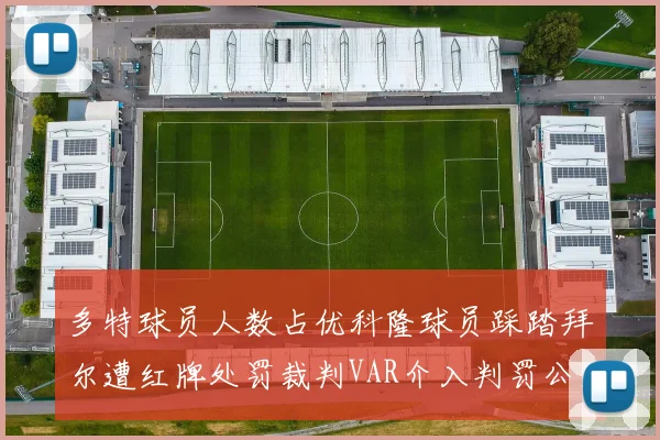 多特球员人数占优科隆球员踩踏拜尔遭红牌处罚裁判VAR介入判罚公正