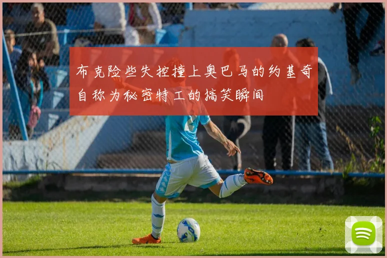 布克险些失控撞上奥巴马的约基奇自称为秘密特工的搞笑瞬间