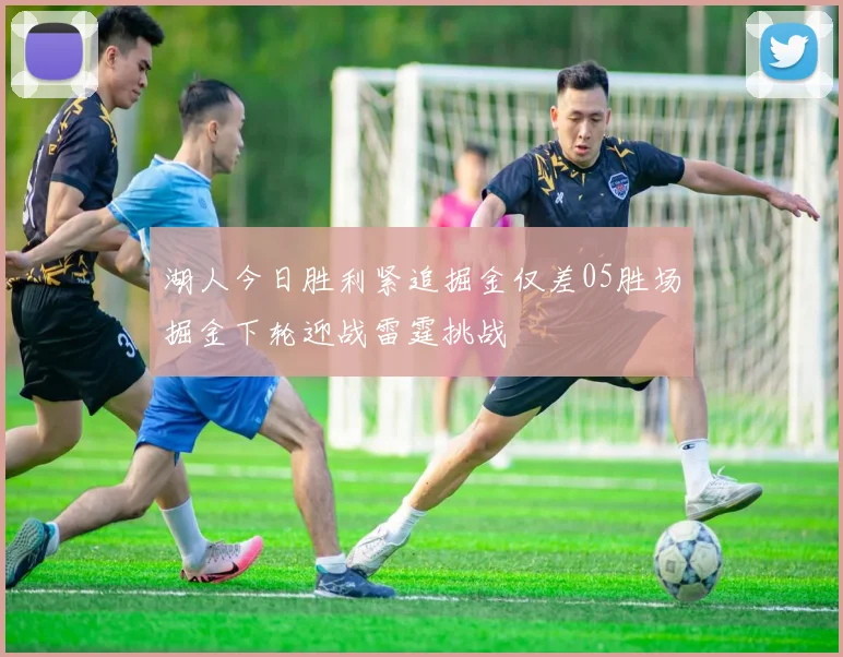 湖人今日胜利紧追掘金仅差05胜场掘金下轮迎战雷霆挑战