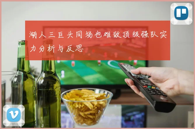 湖人三巨头同场也难敌顶级强队实力分析与反思