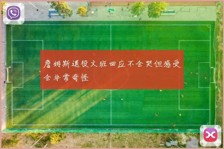 詹姆斯退役文班回应不会哭但感受会非常奇怪