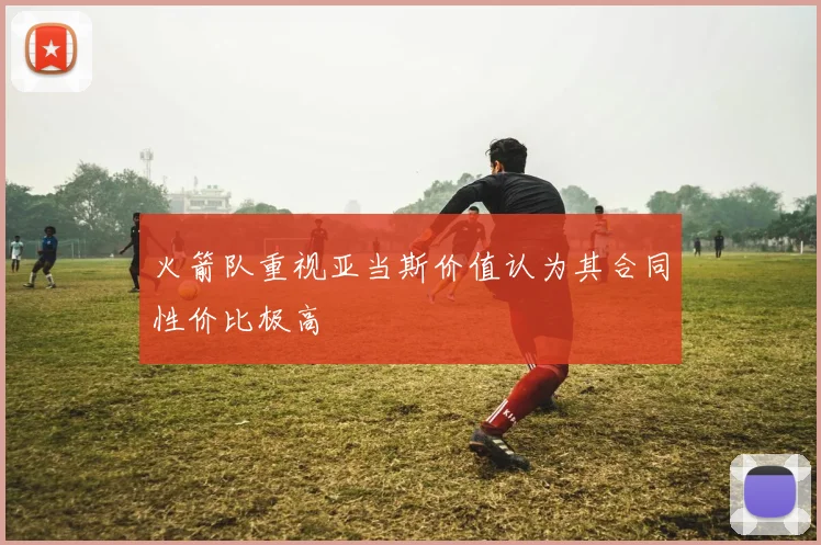 火箭队重视亚当斯价值认为其合同性价比极高
