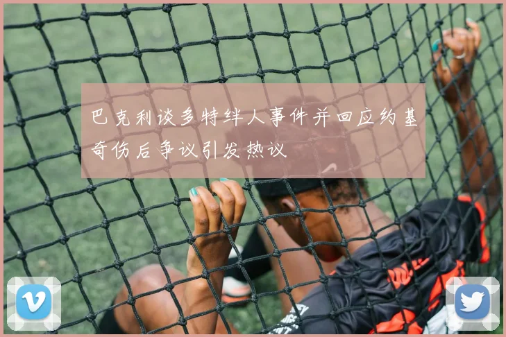 巴克利谈多特绊人事件并回应约基奇伤后争议引发热议