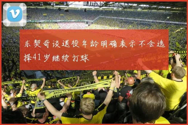东契奇谈退役年龄明确表示不会选择41岁继续打球