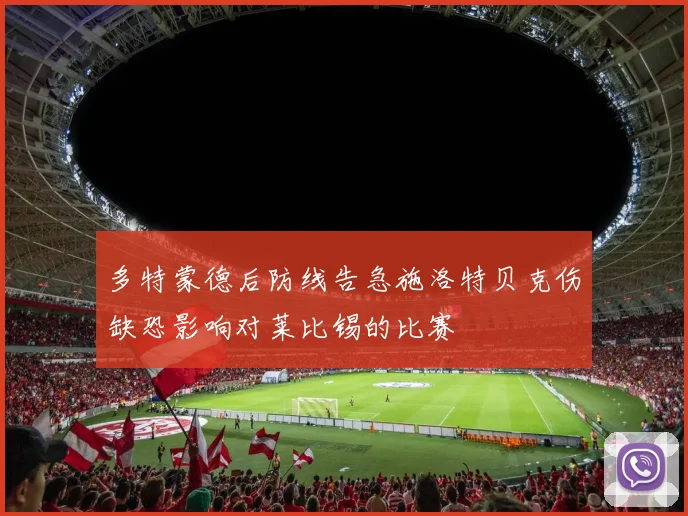 多特蒙德后防线告急施洛特贝克伤缺恐影响对莱比锡的比赛