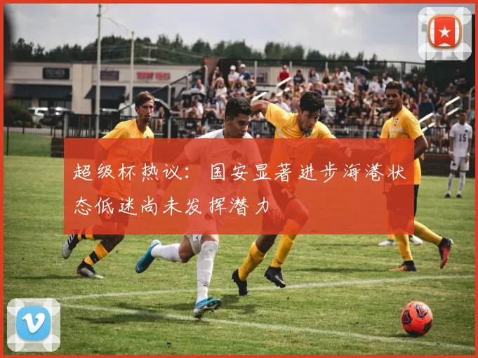 超级杯热议：国安显著进步海港状态低迷尚未发挥潜力
